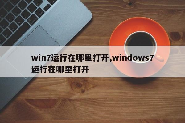 win7运行在哪里打开,windows7运行在哪里打开