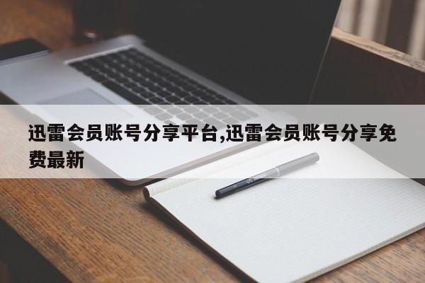 迅雷会员账号分享平台,迅雷会员账号分享免费最新