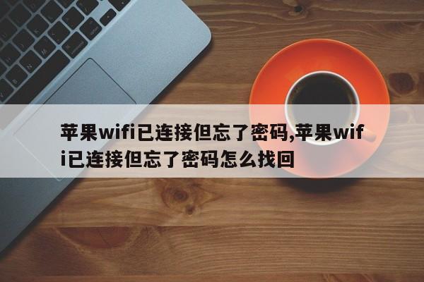 苹果wifi已连接但忘了密码,苹果wifi已连接但忘了密码怎么找回