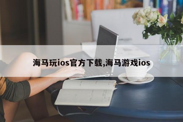 海马玩ios官方下载,海马游戏ios