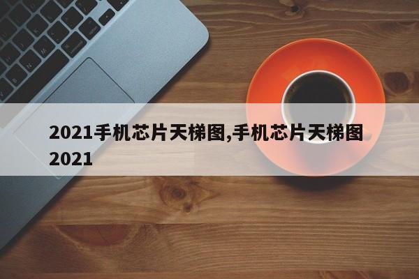 2021手机芯片天梯图,手机芯片天梯图 2021