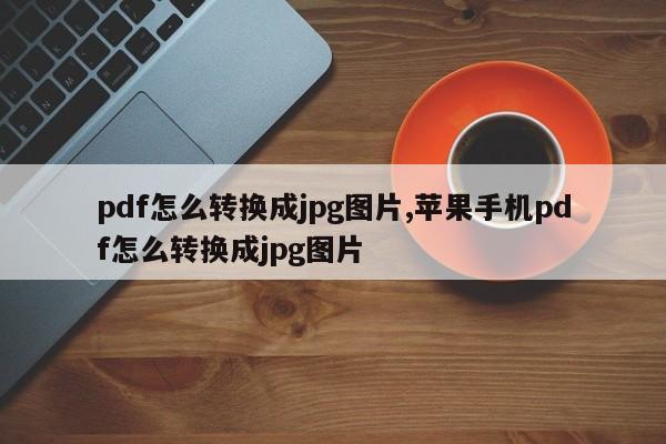 pdf怎么转换成jpg图片,苹果手机pdf怎么转换成jpg图片