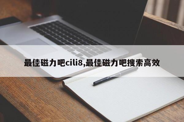 最佳磁力吧cili8,最佳磁力吧搜索高效