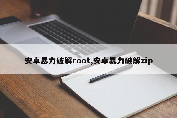 安卓暴力破解root,安卓暴力破解zip